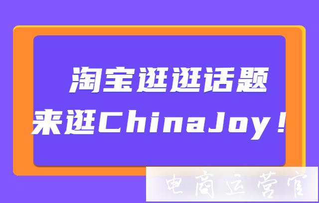 淘寶逛逛熱門話題——[來逛2021ChinaJoy！]怎么玩?